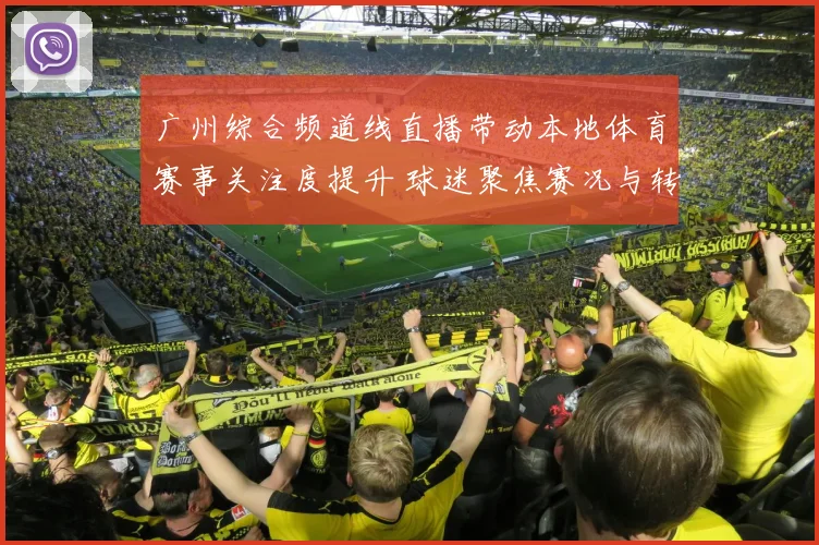 广州综合频道线直播带动本地体育赛事关注度提升 球迷聚焦赛况与转播安排