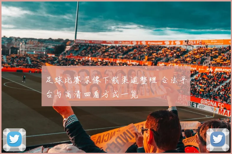 足球比赛录像下载渠道整理 合法平台与高清回看方式一览