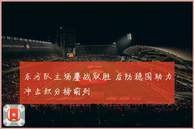 东方队主场鏖战取胜 后防稳固助力冲击积分榜前列