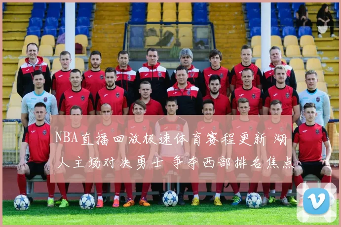 NBA直播回放极速体育赛程更新 湖人主场对决勇士 争夺西部排名焦点升温