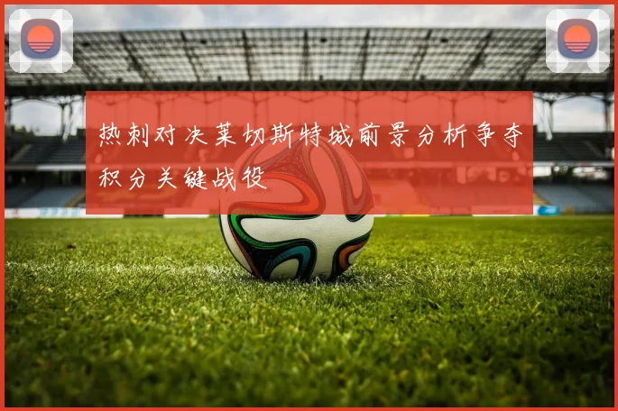 热刺对决莱切斯特城前景分析争夺积分关键战役
