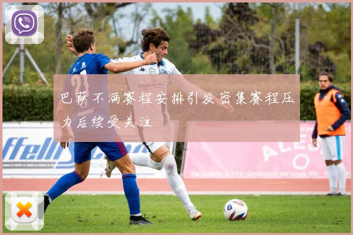 巴萨不满赛程安排引发密集赛程压力后续受关注