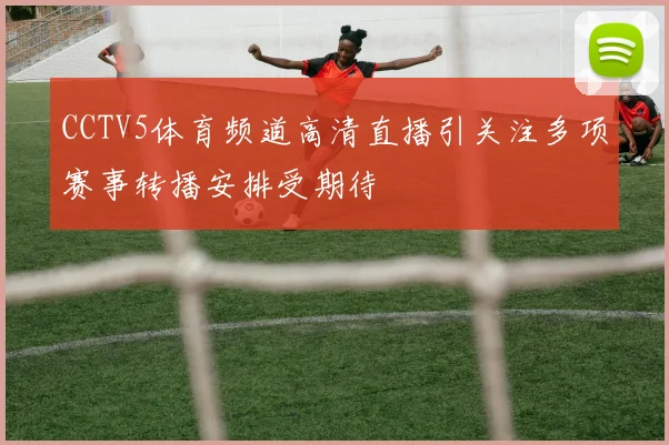 CCTV5体育频道高清直播引关注多项赛事转播安排受期待