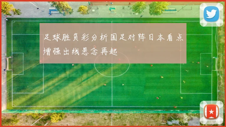 足球胜负彩分析国足对阵日本看点增强出线悬念再起
