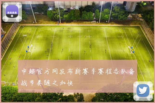 中超官方网发布新赛季赛程各队备战节奏随之加快