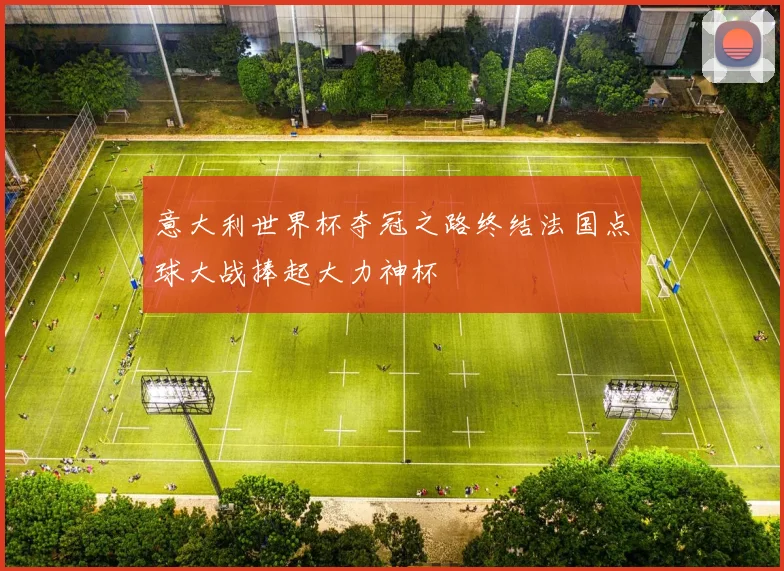 意大利世界杯夺冠之路终结法国点球大战捧起大力神杯