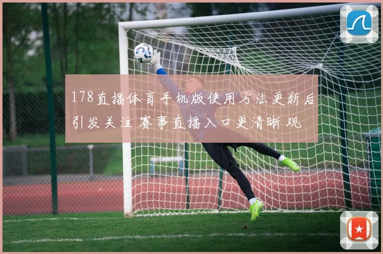 178直播体育手机版使用方法更新后引发关注 赛事直播入口更清晰 观看体验提升
