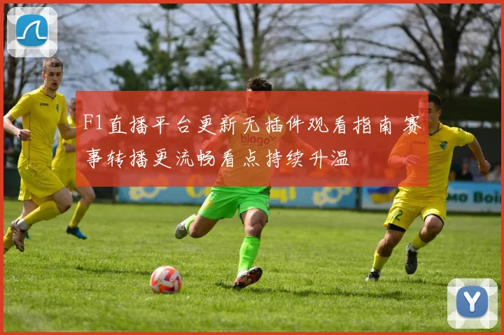 F1直播平台更新无插件观看指南 赛事转播更流畅看点持续升温