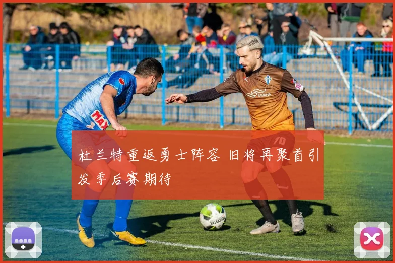 杜兰特重返勇士阵容 旧将再聚首引发季后赛期待