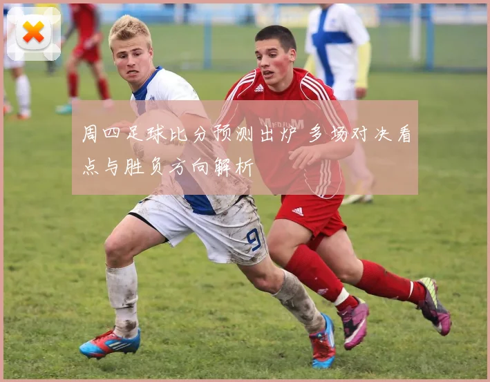 周四足球比分预测出炉 多场对决看点与胜负方向解析