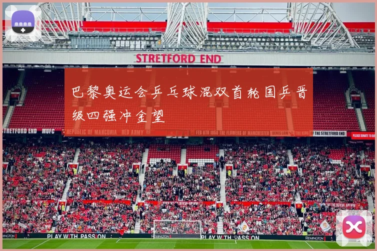 巴黎奥运会乒乓球混双首轮国乒晋级四强冲金望