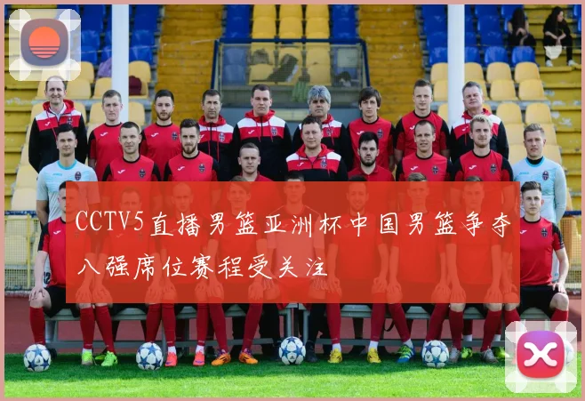 CCTV5直播男篮亚洲杯中国男篮争夺八强席位赛程受关注