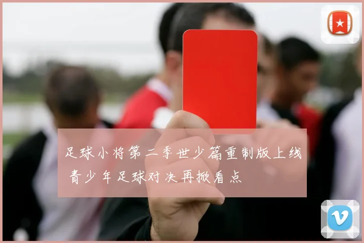 足球小将第二季世少篇重制版上线 青少年足球对决再掀看点