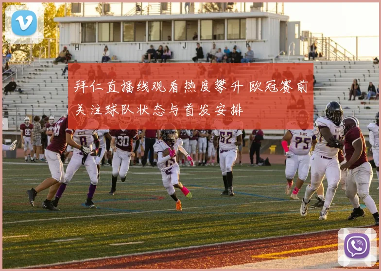 拜仁直播线观看热度攀升 欧冠赛前关注球队状态与首发安排