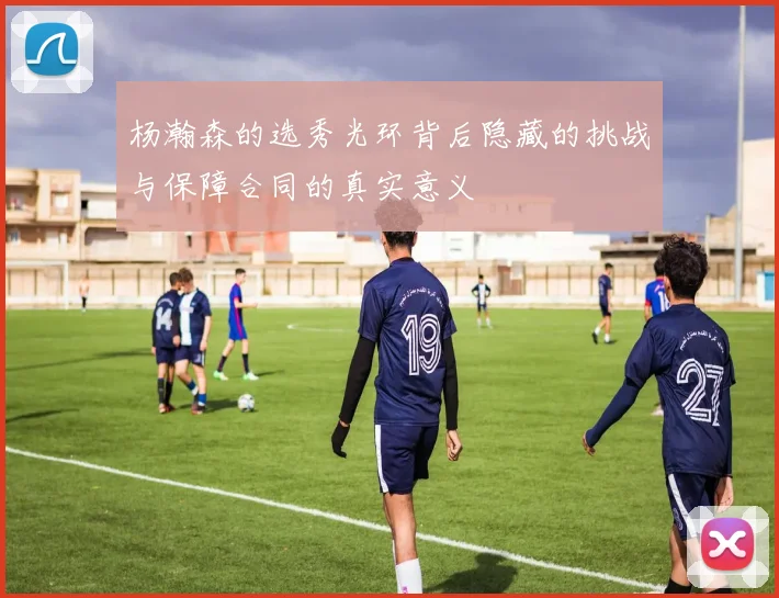 杨瀚森的选秀光环背后隐藏的挑战与保障合同的真实意义