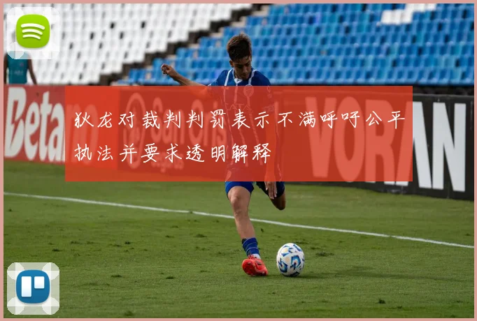 狄龙对裁判判罚表示不满呼吁公平执法并要求透明解释