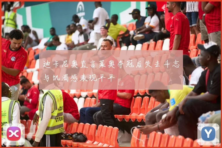 迪卡尼奥直言莱奥夺冠后失去斗志与饥渴感表现平平