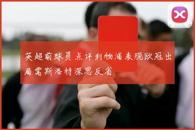 英超前球员点评利物浦表现欧冠出局需斯洛特深思反省