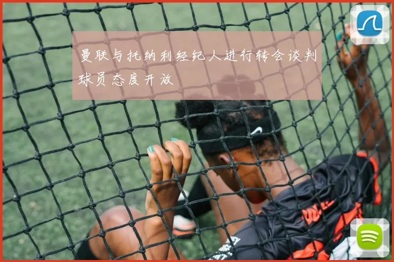 曼联与托纳利经纪人进行转会谈判球员态度开放