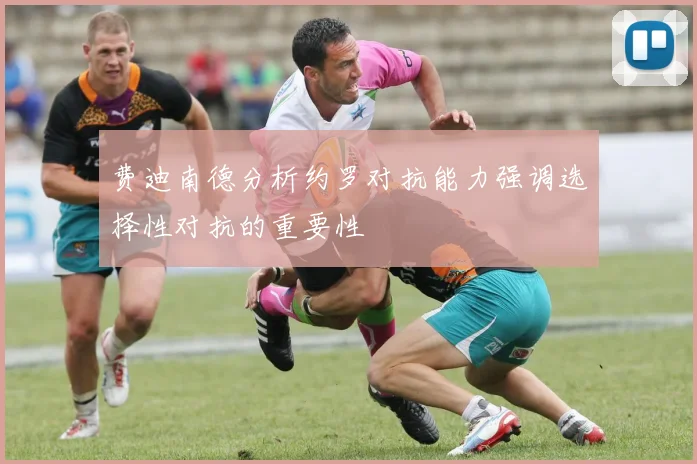 费迪南德分析约罗对抗能力强调选择性对抗的重要性
