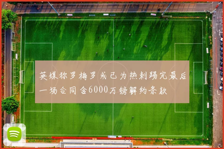 英媒称罗梅罗或已为热刺踢完最后一场合同含6000万镑解约条款