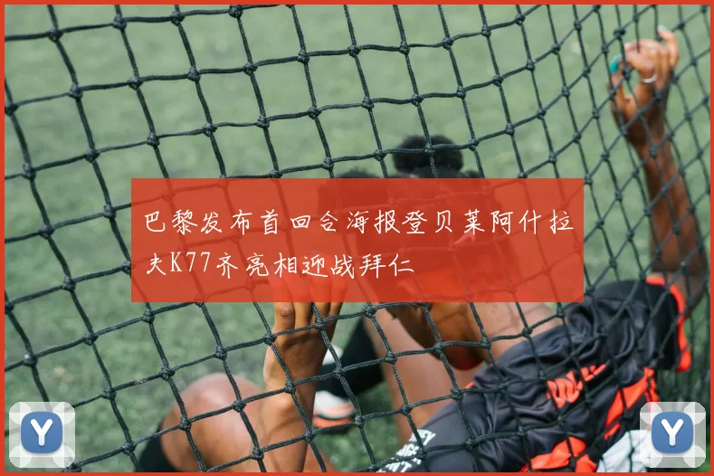 巴黎发布首回合海报登贝莱阿什拉夫K77齐亮相迎战拜仁